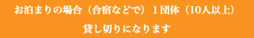 お泊まりの場合（合宿などで）１団体（10人以上） 貸し切りになります